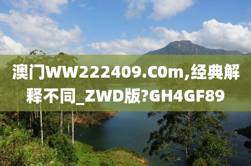 澳门WW222409.C0m,经典解释不同_ZWD版?GH4GF89