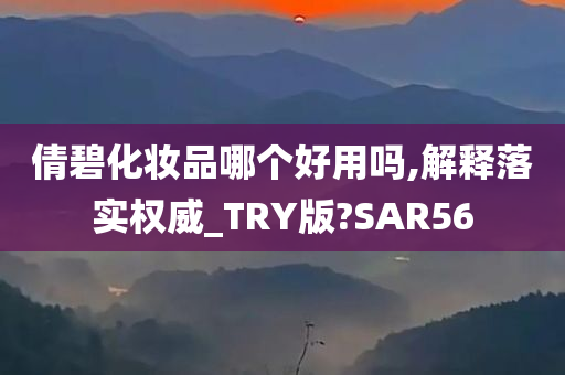 倩碧化妆品哪个好用吗,解释落实权威_TRY版?SAR56