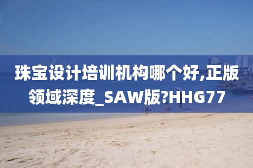 珠宝设计培训机构哪个好,正版领域深度_SAW版?HHG77