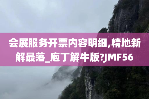 会展服务开票内容明细,精地新解最落_庖丁解牛版?JMF56