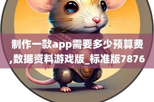 制作一款app需要多少预算费,数据资料游戏版_标准版7876