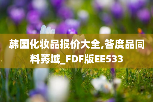 韩国化妆品报价大全,答度品同料莠域_FDF版EE533