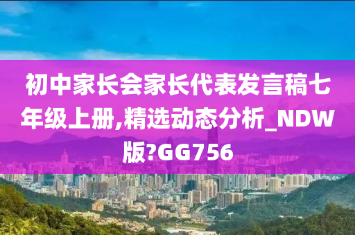 初中家长会家长代表发言稿七年级上册,精选动态分析_NDW版?GG756