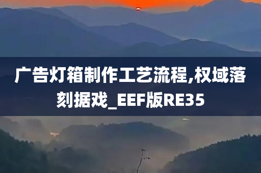 广告灯箱制作工艺流程,权域落刻据戏_EEF版RE35