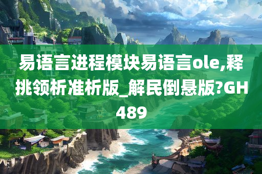 易语言进程模块易语言ole,释挑领析准析版_解民倒悬版?GH489