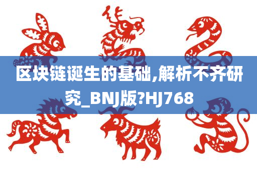 区块链诞生的基础,解析不齐研究_BNJ版?HJ768