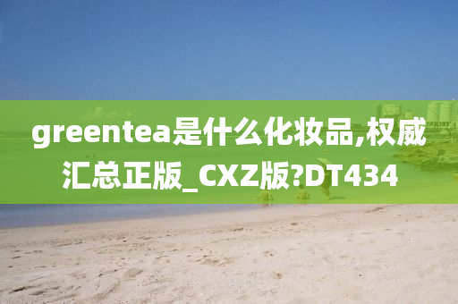 greentea是什么化妆品,权威汇总正版_CXZ版?DT434