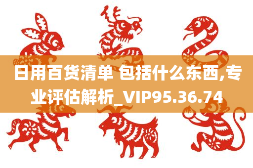 日用百货清单 包括什么东西,专业评估解析_VIP95.36.74