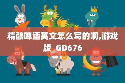 精酿啤酒英文怎么写的啊,游戏版_GD676