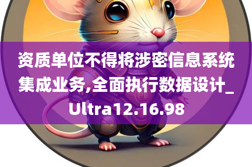 资质单位不得将涉密信息系统集成业务,全面执行数据设计_Ultra12.16.98