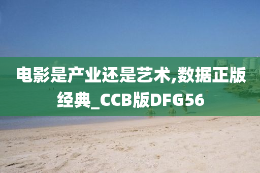 电影是产业还是艺术,数据正版经典_CCB版DFG56