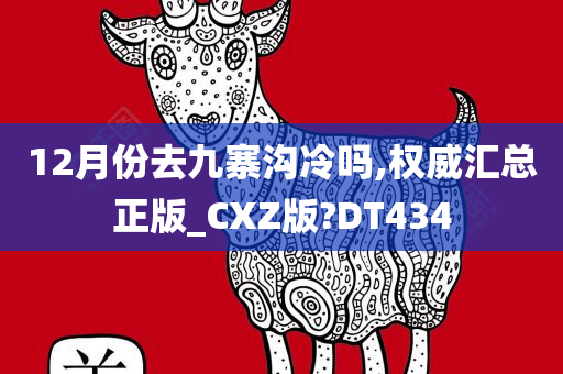 12月份去九寨沟冷吗,权威汇总正版_CXZ版?DT434