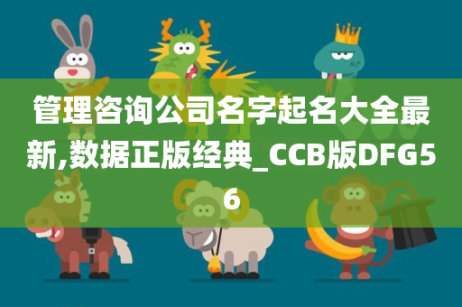 管理咨询公司名字起名大全最新,数据正版经典_CCB版DFG56