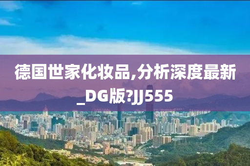 德国世家化妆品,分析深度最新_DG版?JJ555