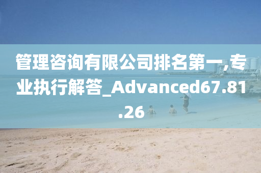 管理咨询有限公司排名第一,专业执行解答_Advanced67.81.26