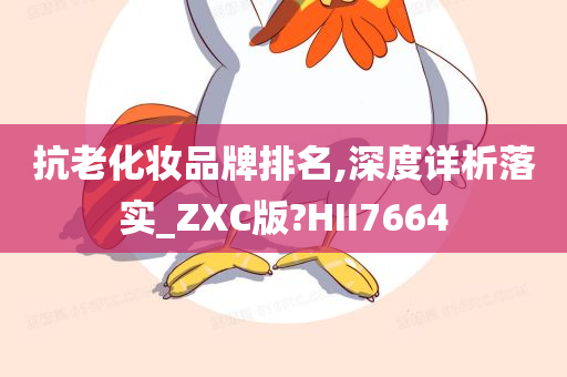 抗老化妆品牌排名,深度详析落实_ZXC版?HII7664