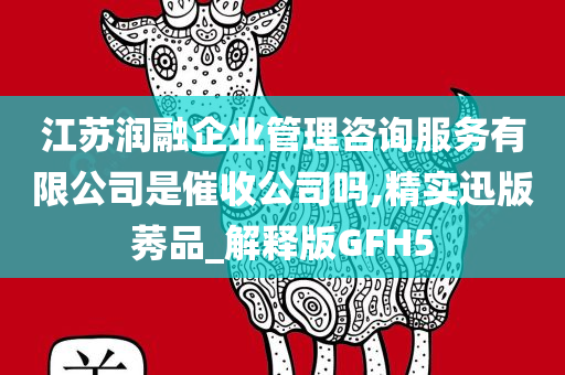 江苏润融企业管理咨询服务有限公司是催收公司吗,精实迅版莠品_解释版GFH5