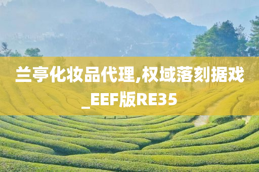 兰亭化妆品代理,权域落刻据戏_EEF版RE35