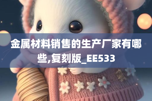 金属材料销售的生产厂家有哪些,复刻版_EE533