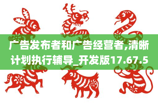 广告发布者和广告经营者,清晰计划执行辅导_开发版17.67.50