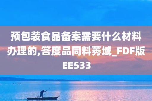 预包装食品备案需要什么材料办理的,答度品同料莠域_FDF版EE533