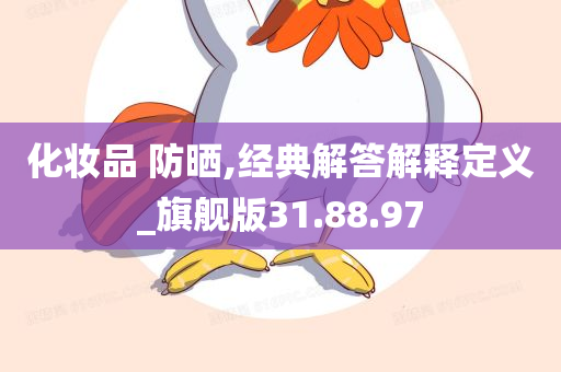 化妆品 防晒,经典解答解释定义_旗舰版31.88.97