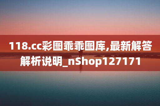 118.cc彩图乖乖图库,最新解答解析说明_nShop127171