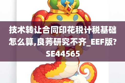 技术转让合同印花税计税基础怎么算,良莠研究不齐_EEF版?SE44565