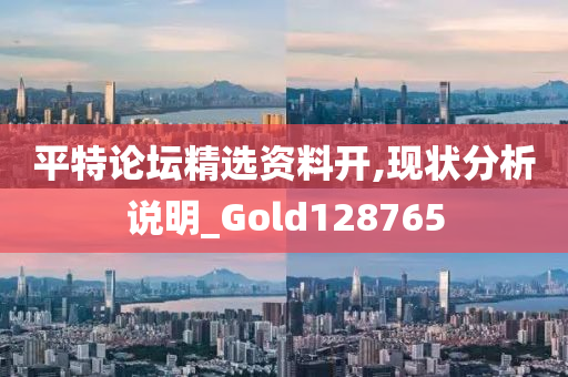 平特论坛精选资料开,现状分析说明_Gold128765