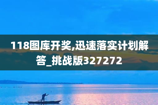 118图库开奖,迅速落实计划解答_挑战版327272