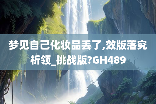 梦见自己化妆品丢了,效版落究析领_挑战版?GH489