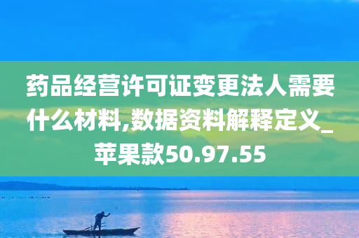 药品经营许可证变更法人需要什么材料,数据资料解释定义_苹果款50.97.55