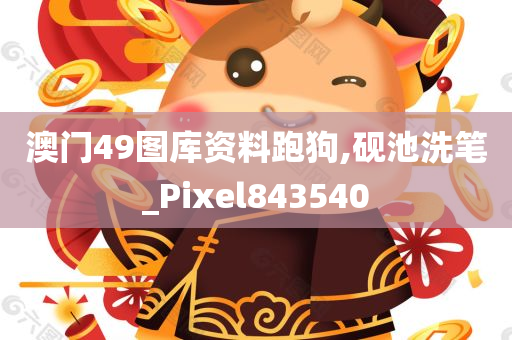 澳门49图库资料跑狗,砚池洗笔_Pixel843540