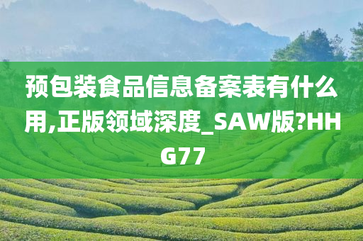 预包装食品信息备案表有什么用,正版领域深度_SAW版?HHG77