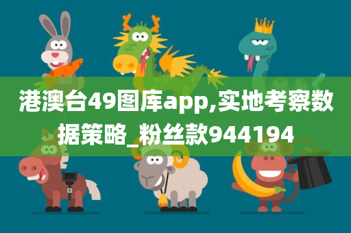 港澳台49图库app,实地考察数据策略_粉丝款944194