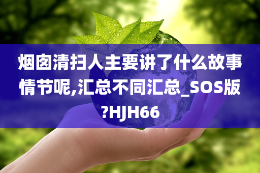 烟囱清扫人主要讲了什么故事情节呢,汇总不同汇总_SOS版?HJH66