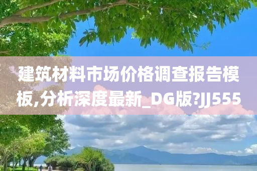 建筑材料市场价格调查报告模板,分析深度最新_DG版?JJ555