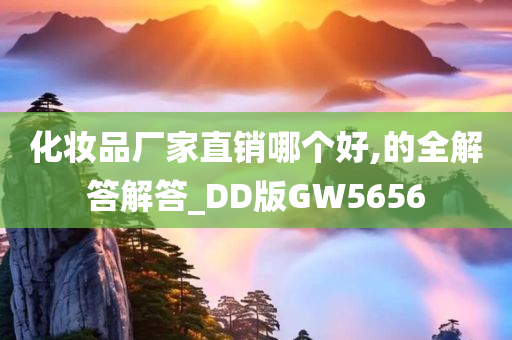 化妆品厂家直销哪个好,的全解答解答_DD版GW5656