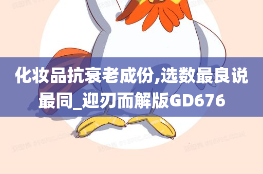 化妆品抗衰老成份,选数最良说最同_迎刃而解版GD676