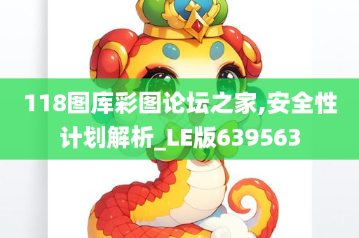 118图库彩图论坛之家,安全性计划解析_LE版639563