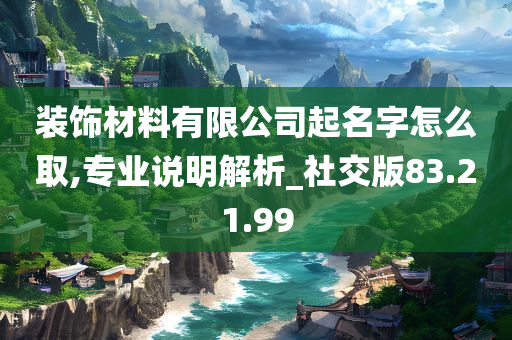 装饰材料有限公司起名字怎么取,专业说明解析_社交版83.21.99