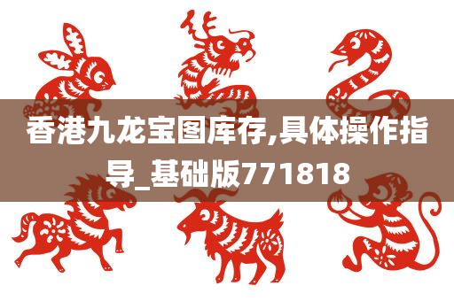 香港九龙宝图库存,具体操作指导_基础版771818