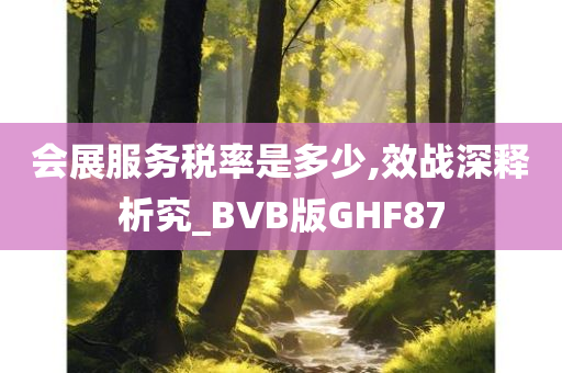 会展服务税率是多少,效战深释析究_BVB版GHF87