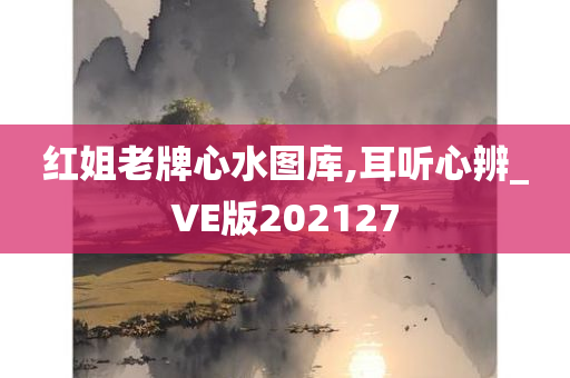 红姐老牌心水图库,耳听心辨_VE版202127