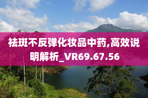 祛斑不反弹化妆品中药,高效说明解析_VR69.67.56