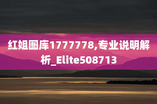 红姐图库1777778,专业说明解析_Elite508713