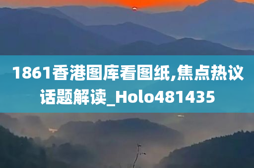 1861香港图库看图纸,焦点热议话题解读_Holo481435