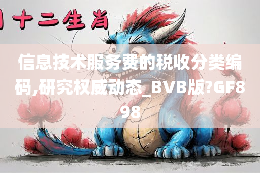 信息技术服务费的税收分类编码,研究权威动态_BVB版?GF898