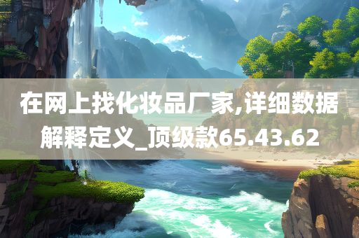 在网上找化妆品厂家,详细数据解释定义_顶级款65.43.62