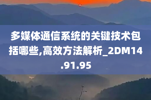 多媒体通信系统的关键技术包括哪些,高效方法解析_2DM14.91.95